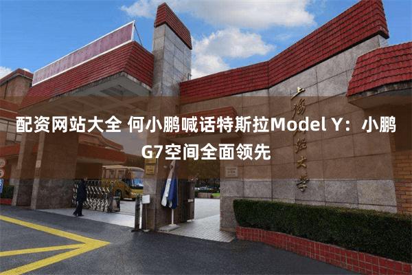 配资网站大全 何小鹏喊话特斯拉Model Y：小鹏G7空间全面领先