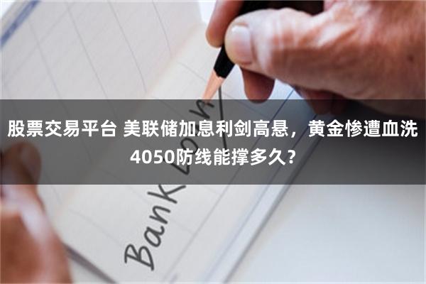 股票交易平台 美联储加息利剑高悬，黄金惨遭血洗4050防线能撑多久？