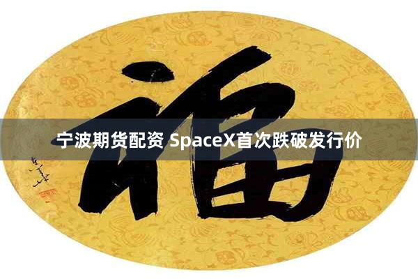 宁波期货配资 SpaceX首次跌破发行价