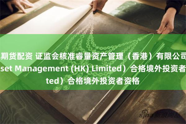 东北期货配资 证监会核准睿量资产管理（香港）有限公司（RL Asset Management (HK) Limited）合格境外投资者资格