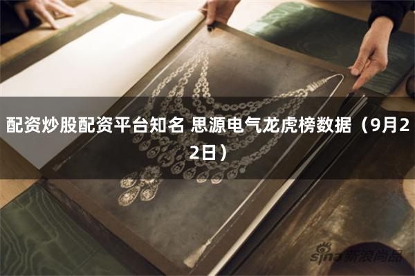 配资炒股配资平台知名 思源电气龙虎榜数据（9月22日）