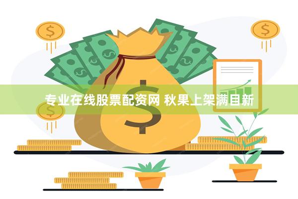 专业在线股票配资网 秋果上架满目新