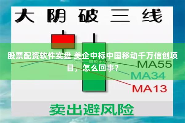 股票配资软件实盘 美企中标中国移动千万信创项目，怎么回事？