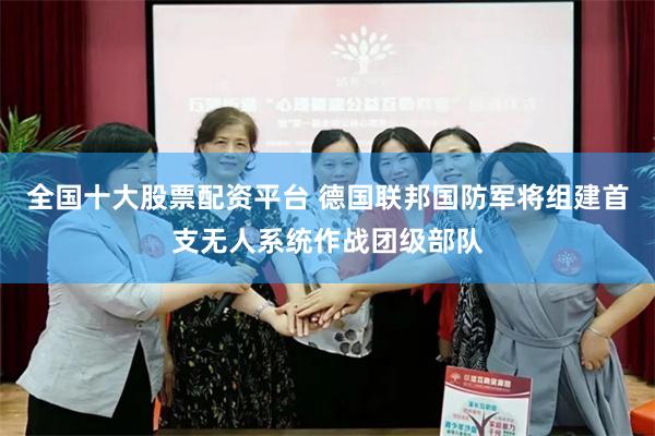 全国十大股票配资平台 德国联邦国防军将组建首支无人系统作战团级部队
